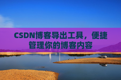 CSDN博客导出工具，便捷管理你的博客内容