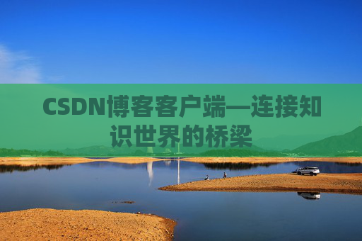 CSDN博客客户端—连接知识世界的桥梁